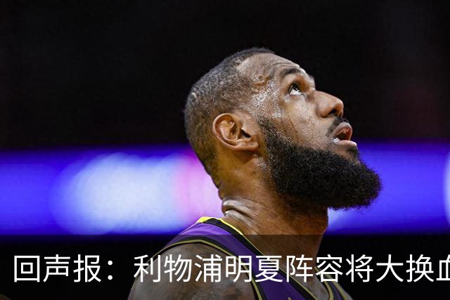 回声报：利物浦明夏阵容将大换血，多人合同到期存在离队的可能性