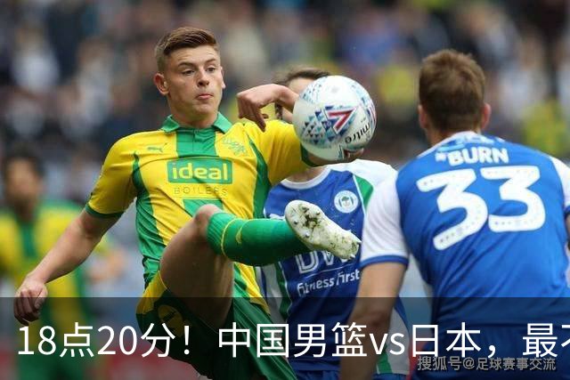 18点20分！中国男篮vs日本，最不利消息传来，郭士强进决赛更难了